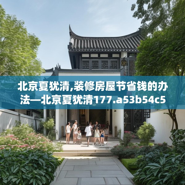 北京夏犹清,装修房屋节省钱的办法—北京夏犹清177.a53b54c57fgy.64fhsg