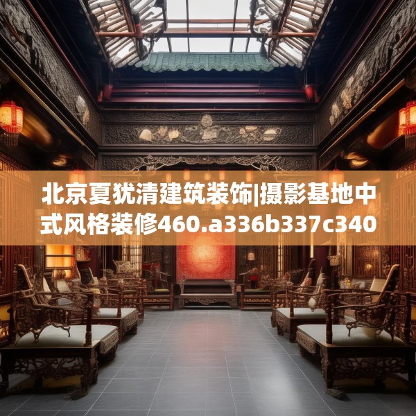 北京夏犹清建筑装饰|摄影基地中式风格装修460.a336b337c340fgy.347sdA