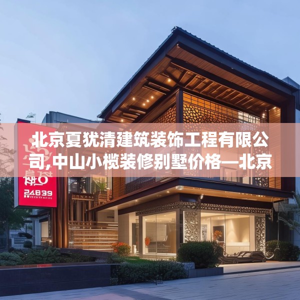 北京夏犹清建筑装饰工程有限公司,中山小榄装修别墅价格—北京夏犹清建筑装饰工程有限公司350.a226b227c230fgy.237wew