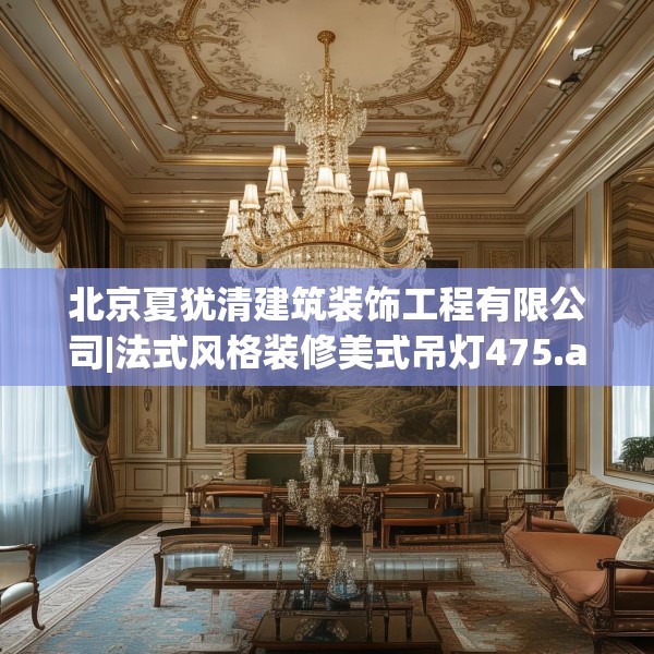 北京夏犹清建筑装饰工程有限公司|法式风格装修美式吊灯475.a351b352c355fgy.362fdsfds