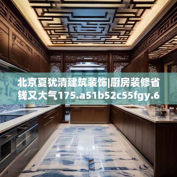 北京夏犹清建筑装饰|厨房装修省钱又大气175.a51b52c55fgy.62poiy