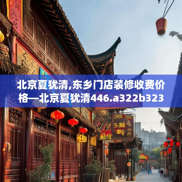 北京夏犹清,东乡门店装修收费价格—北京夏犹清446.a322b323c326fgy.333xczxv