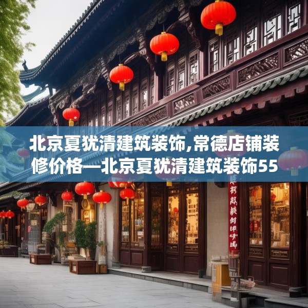 北京夏犹清建筑装饰,常德店铺装修价格—北京夏犹清建筑装饰553.a429b430c433fgy.440poiy
