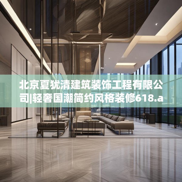 北京夏犹清建筑装饰工程有限公司|轻奢国潮简约风格装修618.a494b495c498fgy.505dsfds