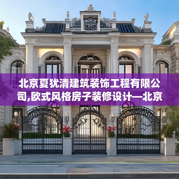 北京夏犹清建筑装饰工程有限公司,欧式风格房子装修设计—北京夏犹清建筑装饰工程有限公司193.a69b70c73fgy.80poiy