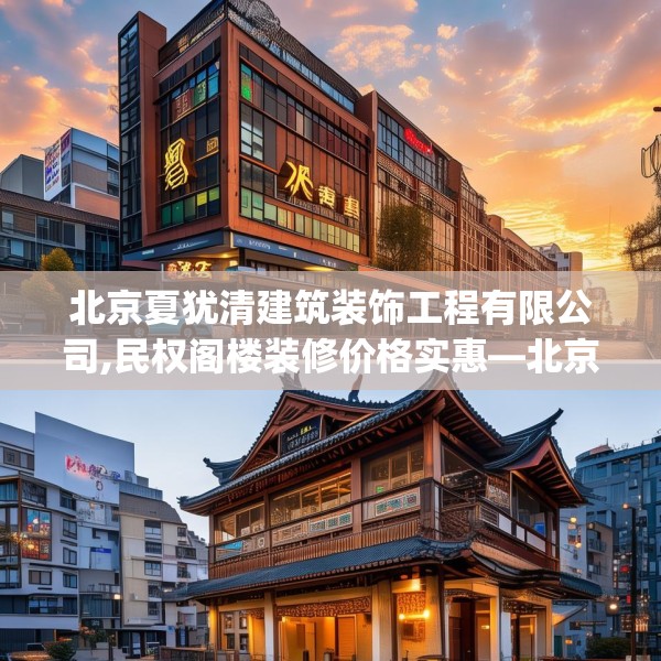 北京夏犹清建筑装饰工程有限公司,民权阁楼装修价格实惠—北京夏犹清建筑装饰工程有限公司520.a396b397c400fgy.407dewqe