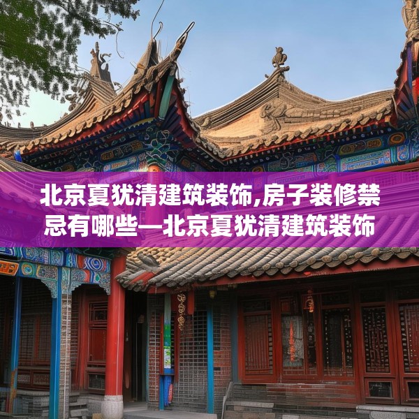 北京夏犹清建筑装饰,房子装修禁忌有哪些—北京夏犹清建筑装饰607.a483b484c487fgy.494poiy