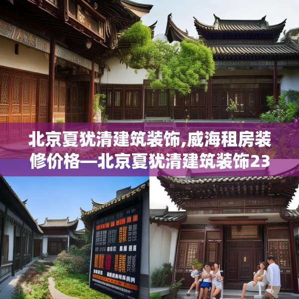 北京夏犹清建筑装饰,威海租房装修价格—北京夏犹清建筑装饰230.a106b107c110fgy.117xczxv
