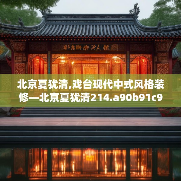 北京夏犹清,戏台现代中式风格装修—北京夏犹清214.a90b91c94fgy.101dewqe