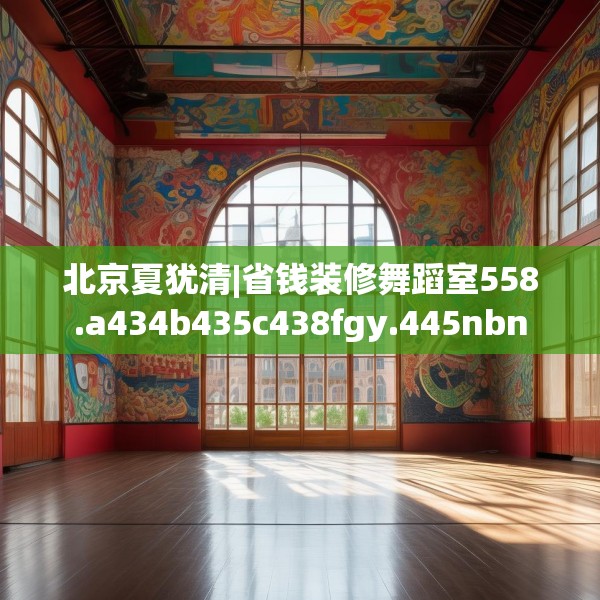 北京夏犹清|省钱装修舞蹈室558.a434b435c438fgy.445nbn
