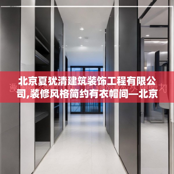 北京夏犹清建筑装饰工程有限公司,装修风格简约有衣帽间—北京夏犹清建筑装饰工程有限公司521.a397b398c401fgy.408bnbn