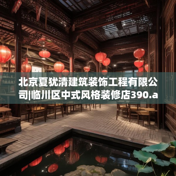 北京夏犹清建筑装饰工程有限公司|临川区中式风格装修店390.a266b267c270fgy.277lkjl