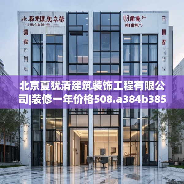 北京夏犹清建筑装饰工程有限公司|装修一年价格508.a384b385c388fgy.395htyj