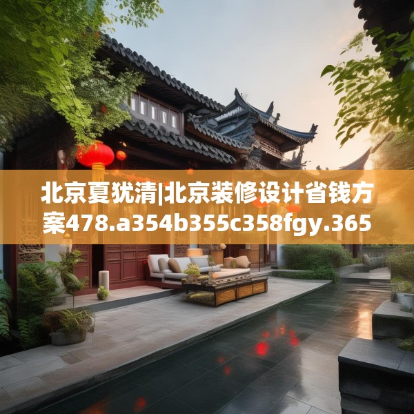 北京夏犹清|北京装修设计省钱方案478.a354b355c358fgy.365sdA