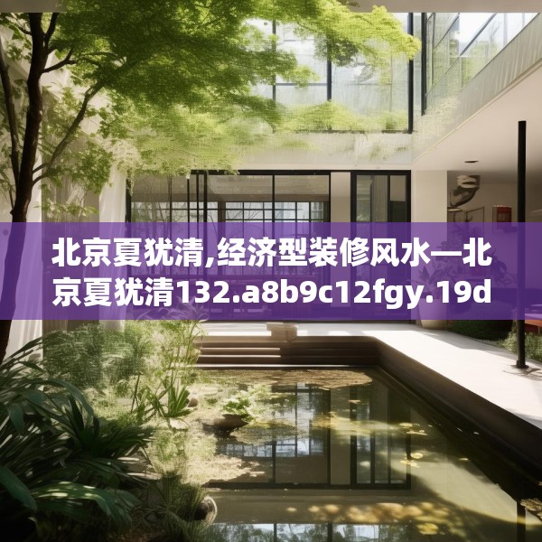北京夏犹清,经济型装修风水—北京夏犹清132.a8b9c12fgy.19dsfds