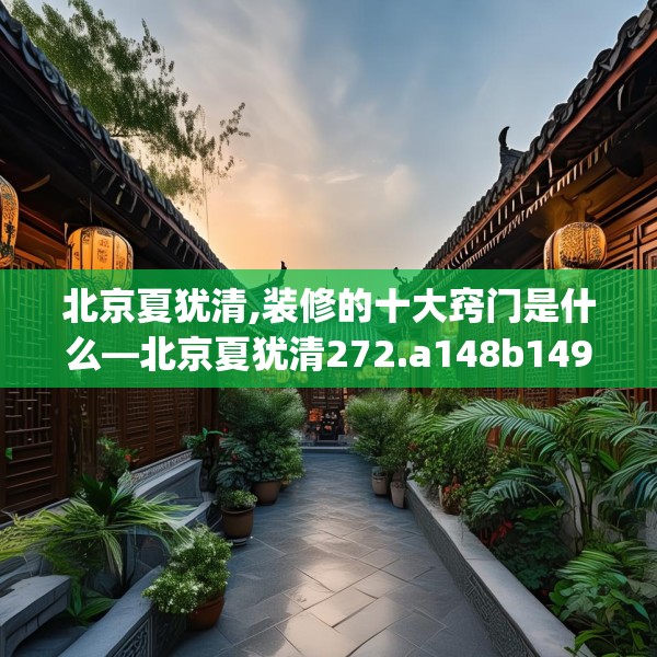 北京夏犹清,装修的十大窍门是什么—北京夏犹清272.a148b149c152fgy.15976676