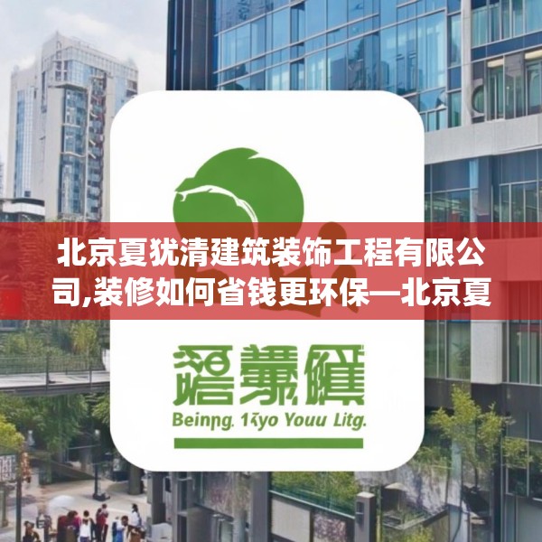 北京夏犹清建筑装饰工程有限公司,装修如何省钱更环保—北京夏犹清建筑装饰工程有限公司452.a328b329c332fgy.33976666
