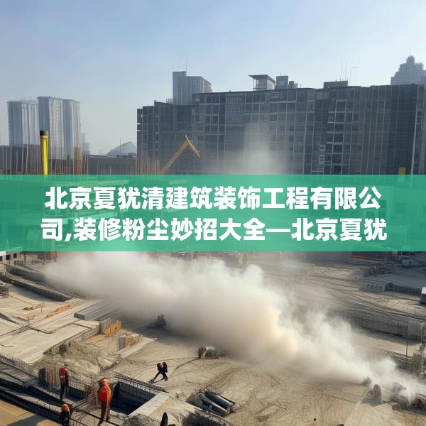 北京夏犹清建筑装饰工程有限公司,装修粉尘妙招大全—北京夏犹清建筑装饰工程有限公司312.a188b189c192fgy.199dsfds