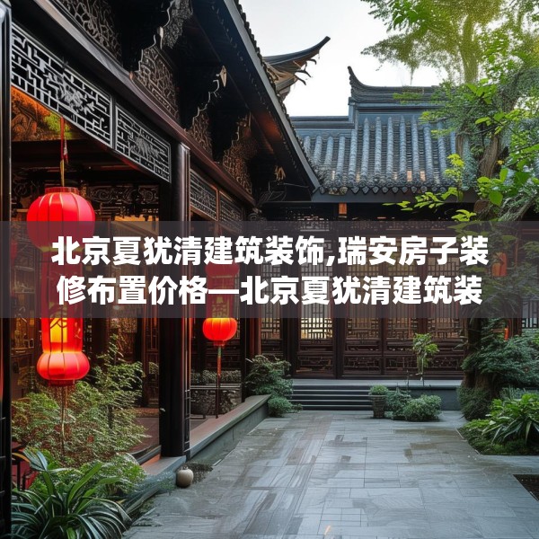 北京夏犹清建筑装饰,瑞安房子装修布置价格—北京夏犹清建筑装饰612.a488b489c492fgy.499nbn