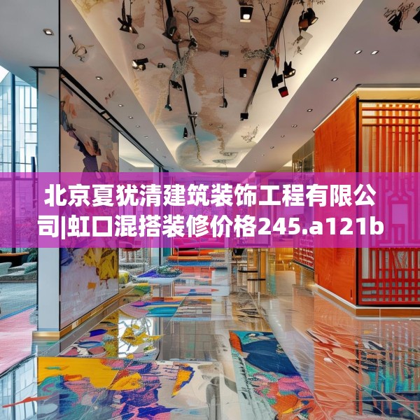 北京夏犹清建筑装饰工程有限公司|虹口混搭装修价格245.a121b122c125fgy.132cvcx