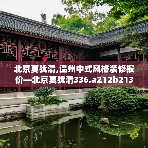 北京夏犹清,温州中式风格装修报价—北京夏犹清336.a212b213c216fgy.223lkjl