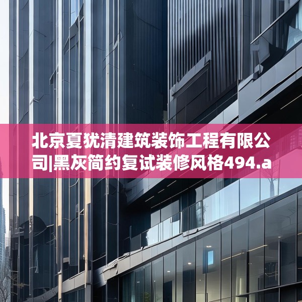 北京夏犹清建筑装饰工程有限公司|黑灰简约复试装修风格494.a370b371c374fgy.381wew
