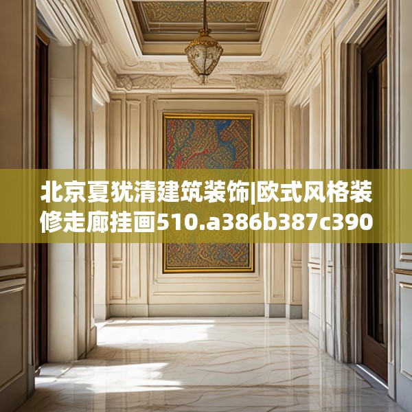 北京夏犹清建筑装饰|欧式风格装修走廊挂画510.a386b387c390fgy.397dsfds