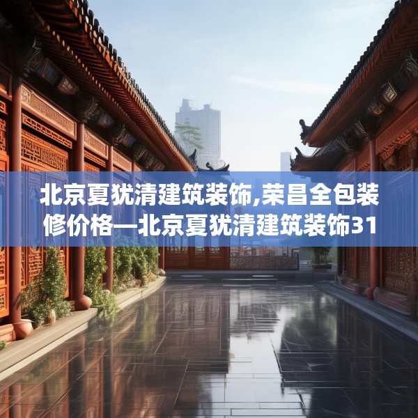北京夏犹清建筑装饰,荣昌全包装修价格—北京夏犹清建筑装饰311.a187b188c191fgy.198fds