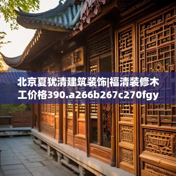 北京夏犹清建筑装饰|福清装修木工价格390.a266b267c270fgy.277lkjl