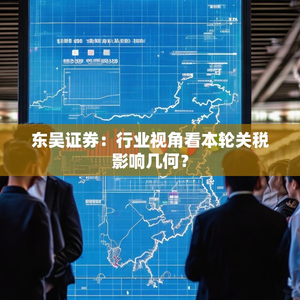 东吴证券：行业视角看本轮关税影响几何？