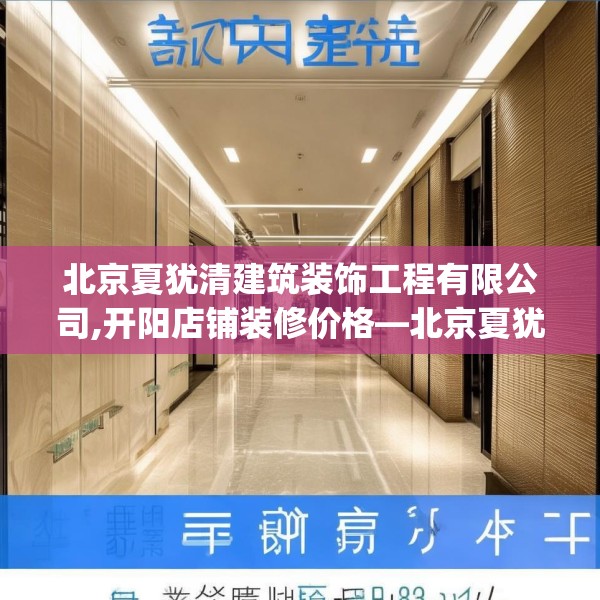 北京夏犹清建筑装饰工程有限公司,开阳店铺装修价格—北京夏犹清建筑装饰工程有限公司227.a103b104c107fgy.114cvcx