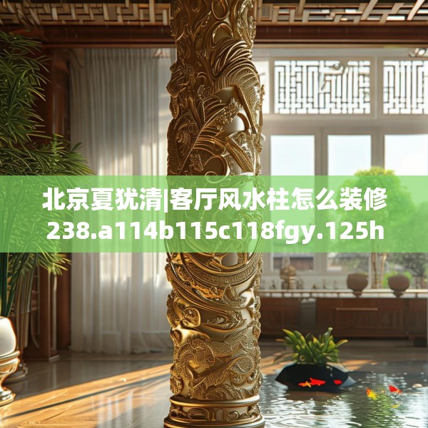北京夏犹清|客厅风水柱怎么装修238.a114b115c118fgy.125htyj