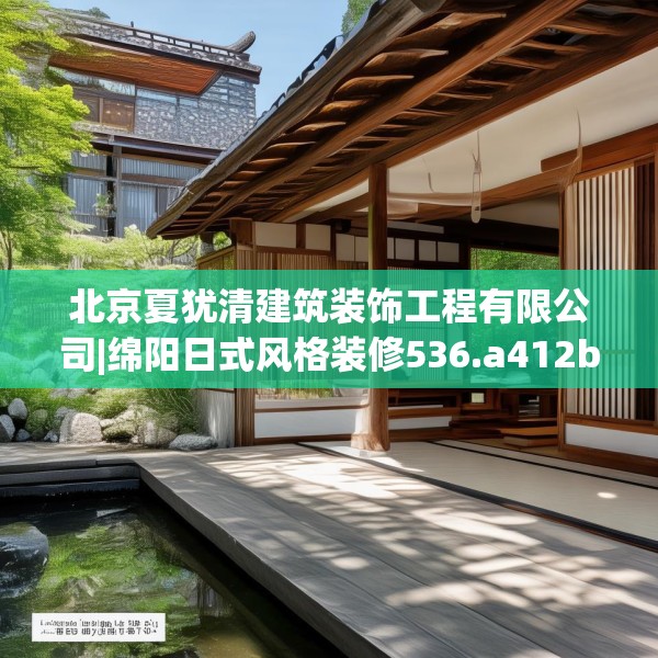 北京夏犹清建筑装饰工程有限公司|绵阳日式风格装修536.a412b413c416fgy.423xczxv