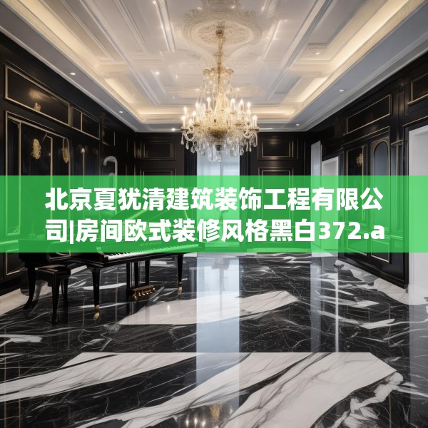 北京夏犹清建筑装饰工程有限公司|房间欧式装修风格黑白372.a248b249c252fgy.259lkjl