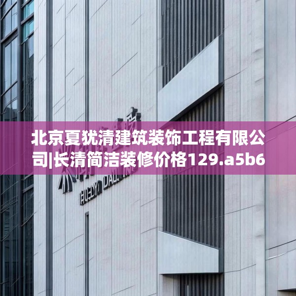 北京夏犹清建筑装饰工程有限公司|长清简洁装修价格129.a5b6c9fgy.16uyk