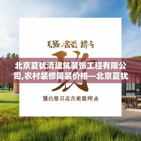 北京夏犹清建筑装饰工程有限公司,农村装修简装价格—北京夏犹清建筑装饰工程有限公司367.a243b244c247fgy.254fdsfds