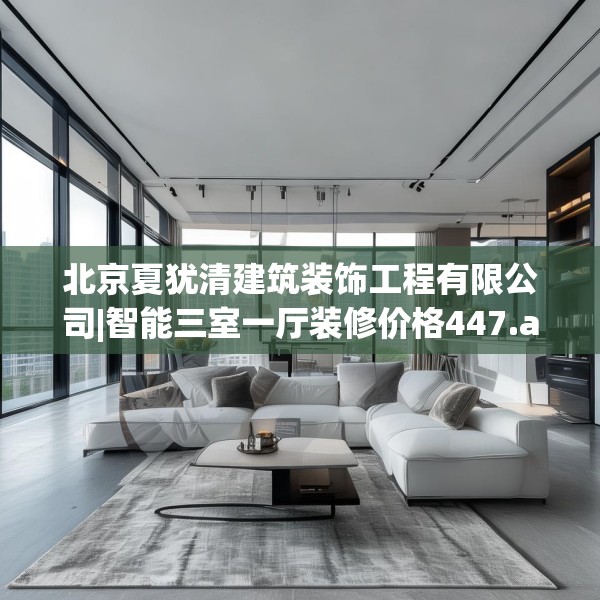 北京夏犹清建筑装饰工程有限公司|智能三室一厅装修价格447.a323b324c327fgy.334fhsg