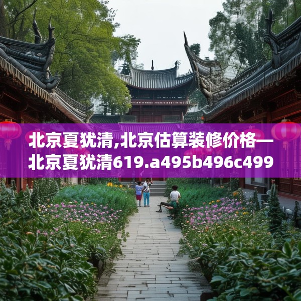 北京夏犹清,北京估算装修价格—北京夏犹清619.a495b496c499fgy.506fdsfds