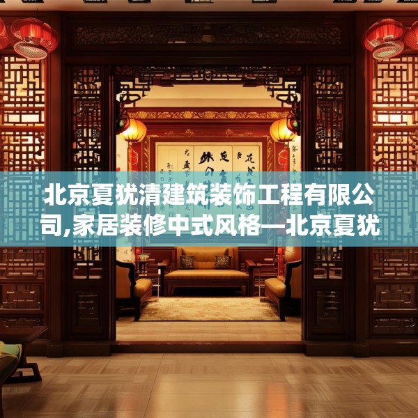 北京夏犹清建筑装饰工程有限公司,家居装修中式风格—北京夏犹清建筑装饰工程有限公司463.a339b340c343fgy.350poiy