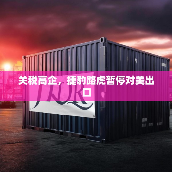 关税高企，捷豹路虎暂停对美出口