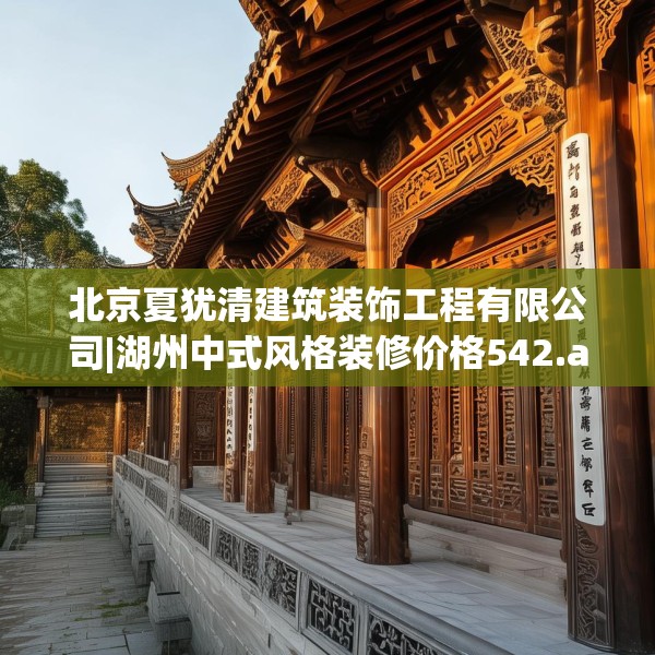 北京夏犹清建筑装饰工程有限公司|湖州中式风格装修价格542.a418b419c422fgy.42976661