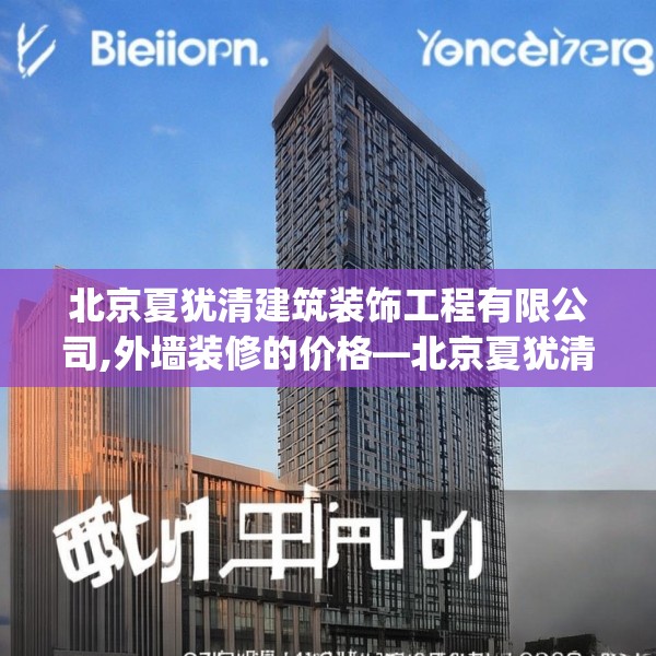 北京夏犹清建筑装饰工程有限公司,外墙装修的价格—北京夏犹清建筑装饰工程有限公司165.a41b42c45fgy.52uyk