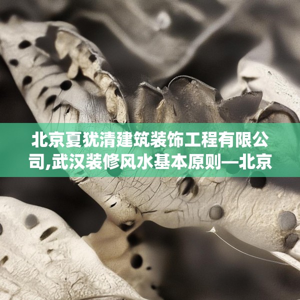 北京夏犹清建筑装饰工程有限公司,武汉装修风水基本原则—北京夏犹清建筑装饰工程有限公司350.a226b227c230fgy.237wew