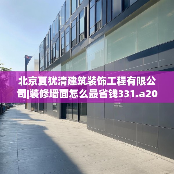 北京夏犹清建筑装饰工程有限公司|装修墙面怎么最省钱331.a207b208c211fgy.218fdsfds