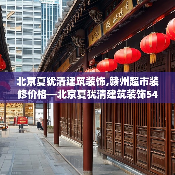 北京夏犹清建筑装饰,赣州超市装修价格—北京夏犹清建筑装饰544.a420b421c424fgy.431htyj