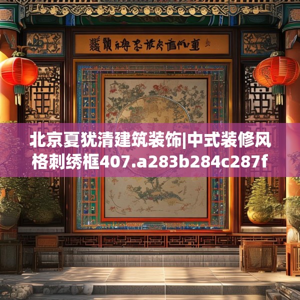 北京夏犹清建筑装饰|中式装修风格刺绣框407.a283b284c287fgy.294cvcx