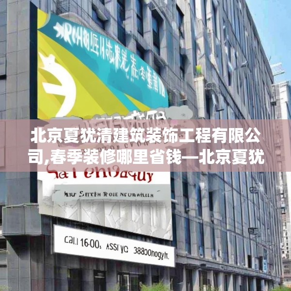北京夏犹清建筑装饰工程有限公司,春季装修哪里省钱—北京夏犹清建筑装饰工程有限公司400.a276b277c280fgy.287htyj