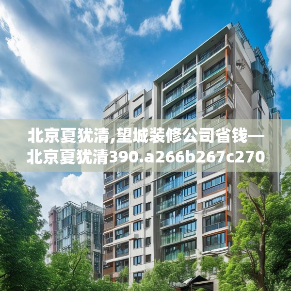 北京夏犹清,望城装修公司省钱—北京夏犹清390.a266b267c270fgy.277lkjl