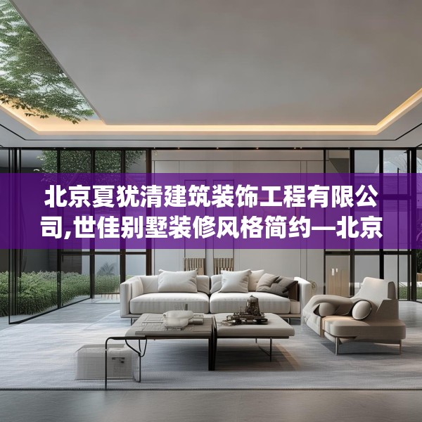 北京夏犹清建筑装饰工程有限公司,世佳别墅装修风格简约—北京夏犹清建筑装饰工程有限公司581.a457b458c461fgy.468fds