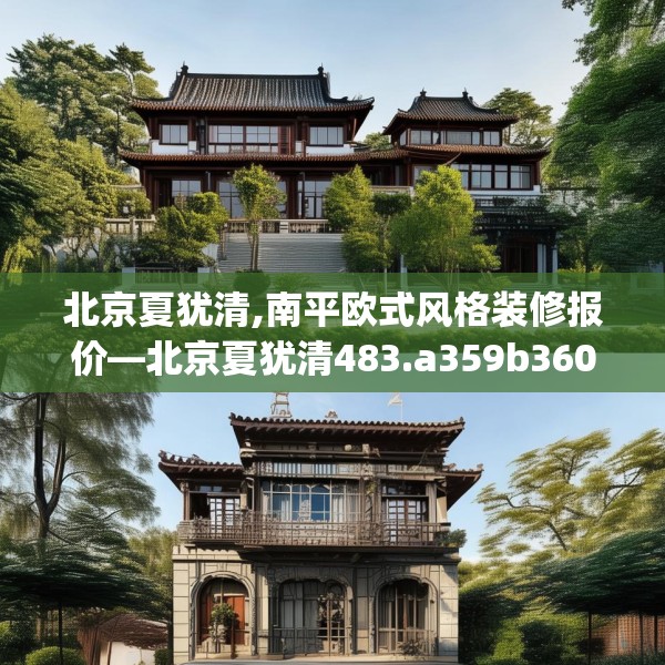 北京夏犹清,南平欧式风格装修报价—北京夏犹清483.a359b360c363fgy.370fhsg